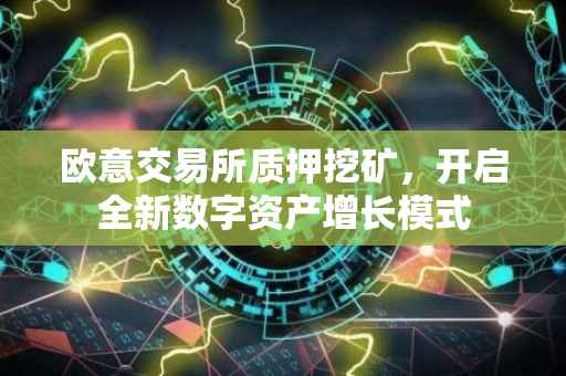 欧意交易所质押挖矿，开启全新数字资产增长模式