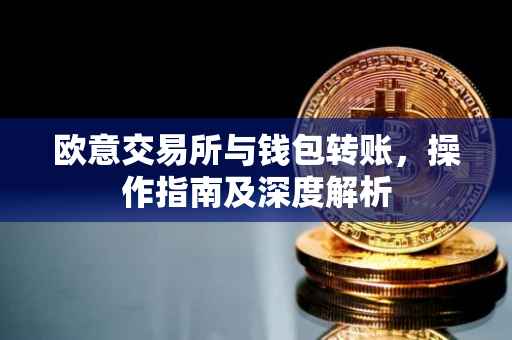 欧意交易所与钱包转账，操作指南及深度解析