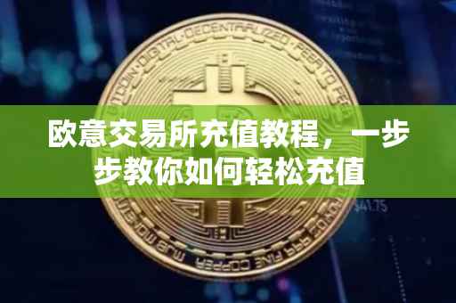 欧意交易所充值教程，一步步教你如何轻松充值