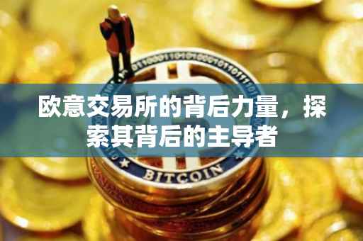 欧意交易所的背后力量，探索其背后的主导者