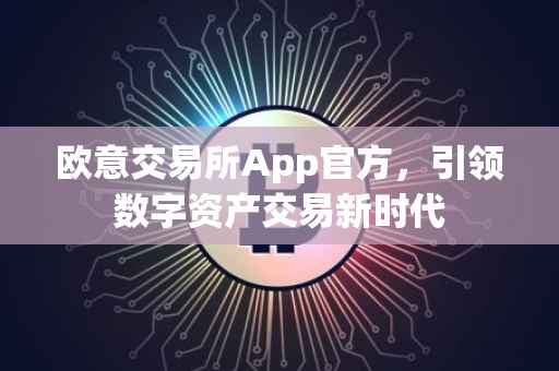 欧意交易所App官方，引领数字资产交易新时代
