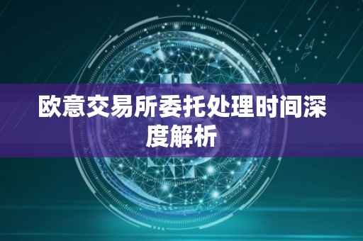 欧意交易所委托处理时间深度解析