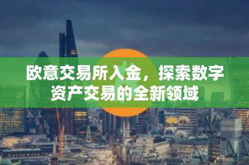 欧意交易所入金，探索数字资产交易的全新领域