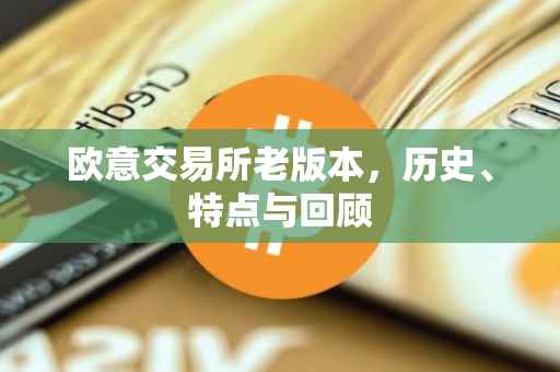 欧意交易所老版本，历史、特点与回顾
