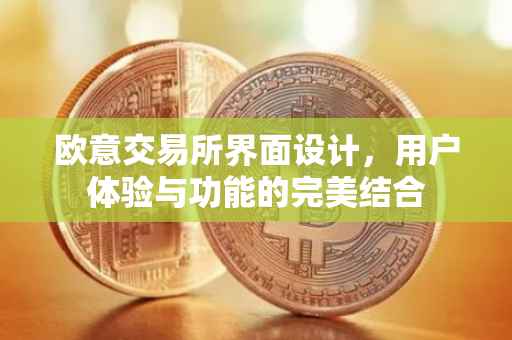 欧意交易所界面设计，用户体验与功能的完美结合