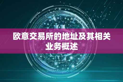欧意交易所的地址及其相关业务概述
