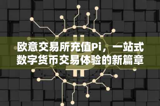 欧意交易所充值Pi，一站式数字货币交易体验的新篇章