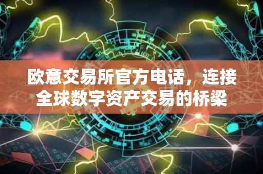欧意交易所官方电话，连接全球数字资产交易的桥梁