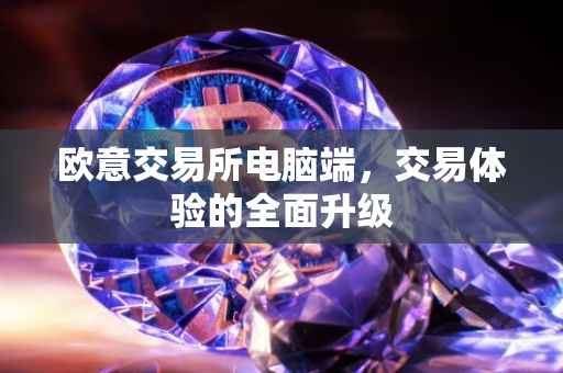欧意交易所电脑端，交易体验的全面升级