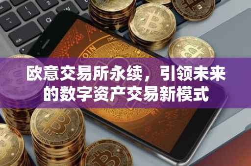 欧意交易所永续，引领未来的数字资产交易新模式