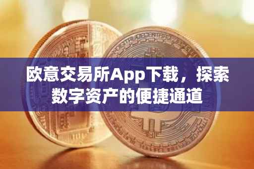 欧意交易所App下载，探索数字资产的便捷通道