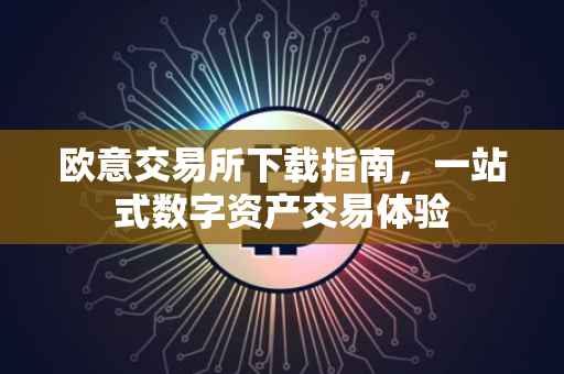 欧意交易所下载指南，一站式数字资产交易体验