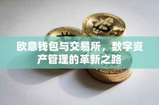 欧意钱包与交易所，数字资产管理的革新之路