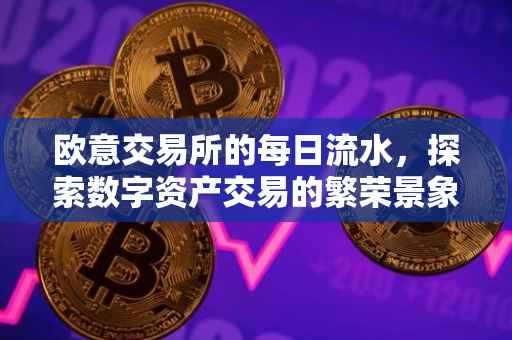 欧意交易所的每日流水，探索数字资产交易的繁荣景象