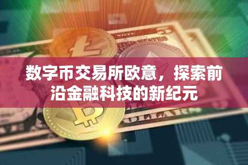 数字币交易所欧意，探索前沿金融科技的新纪元