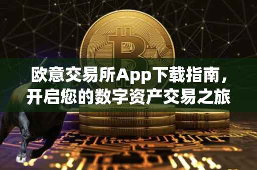 欧意交易所App下载指南，开启您的数字资产交易之旅