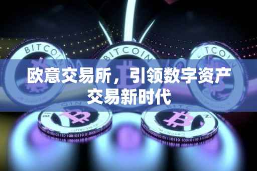 欧意交易所，引领数字资产交易新时代