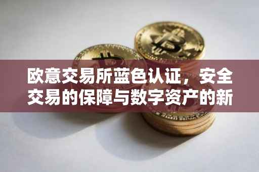 欧意交易所蓝色认证，安全交易的保障与数字资产的新纪元