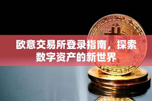 欧意交易所登录指南，探索数字资产的新世界