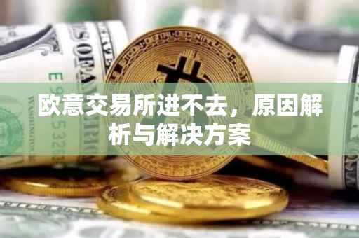 欧意交易所进不去，原因解析与解决方案