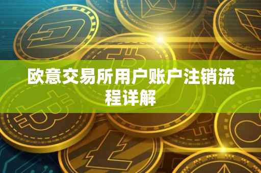欧意交易所用户账户注销流程详解