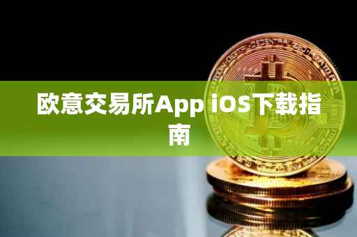欧意交易所App iOS下载指南