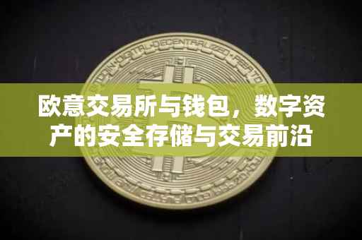 欧意交易所与钱包，数字资产的安全存储与交易前沿