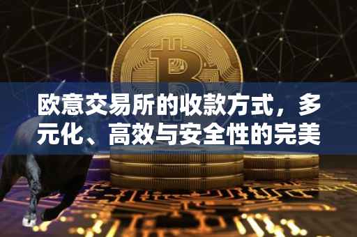 欧意交易所的收款方式，多元化、高效与安全性的完美结合