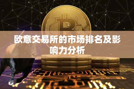 欧意交易所的市场排名及影响力分析