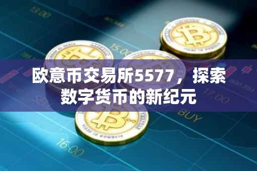欧意币交易所5577，探索数字货币的新纪元