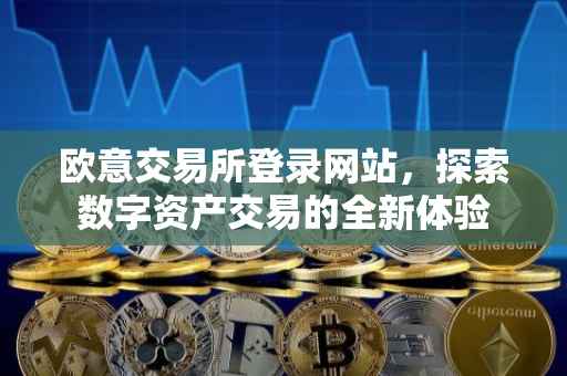 欧意交易所登录网站，探索数字资产交易的全新体验
