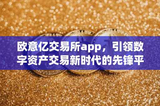 欧意亿交易所app，引领数字资产交易新时代的先锋平台
