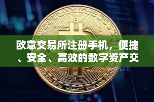 欧意交易所注册手机，便捷、安全、高效的数字资产交易体验