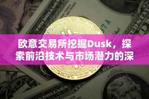 欧意交易所挖掘Dusk，探索前沿技术与市场潜力的深度交融