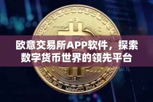 欧意交易所APP软件，探索数字货币世界的领先平台