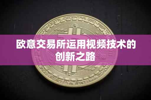 欧意交易所运用视频技术的创新之路