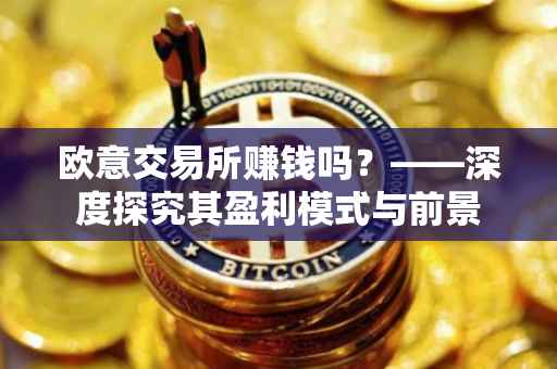 欧意交易所赚钱吗？——深度探究其盈利模式与前景