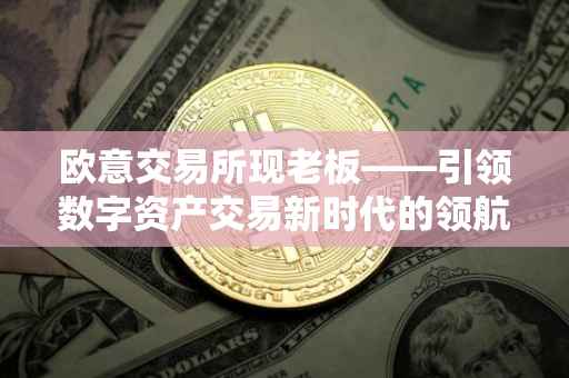 欧意交易所现老板——引领数字资产交易新时代的领航者