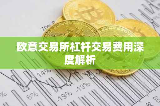 欧意交易所杠杆交易费用深度解析