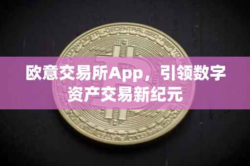 欧意交易所App，引领数字资产交易新纪元