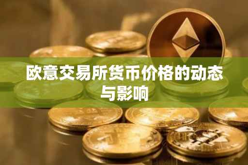 欧意交易所货币价格的动态与影响