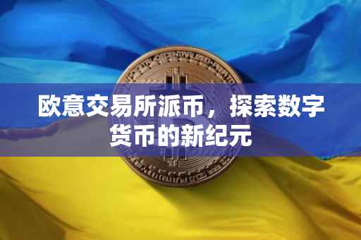 欧意交易所派币，探索数字货币的新纪元