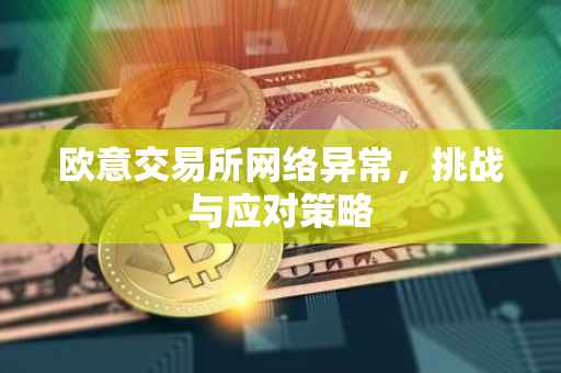 欧意交易所网络异常，挑战与应对策略