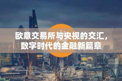 欧意交易所与央视的交汇，数字时代的金融新篇章