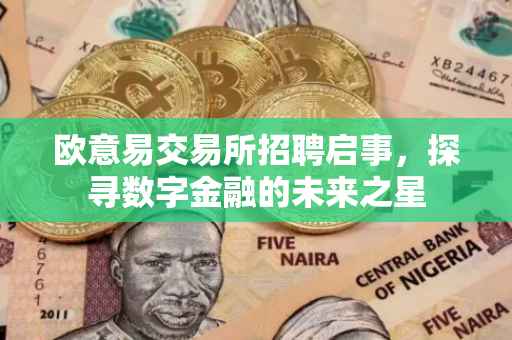 欧意易交易所招聘启事，探寻数字金融的未来之星