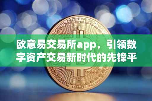 欧意易交易所app，引领数字资产交易新时代的先锋平台