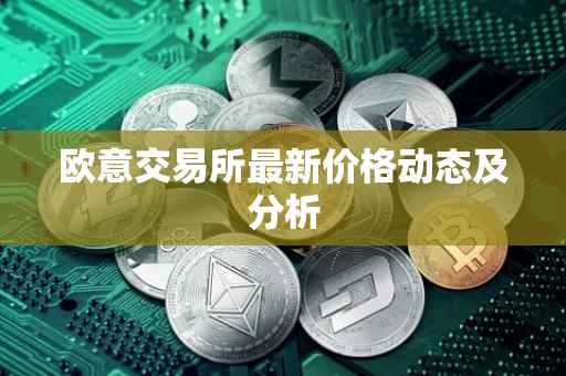 欧意交易所最新价格动态及分析