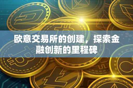 欧意交易所的创建，探索金融创新的里程碑