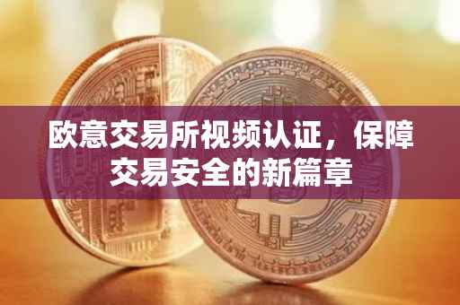欧意交易所视频认证，保障交易安全的新篇章