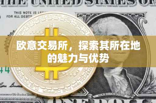 欧意交易所，探索其所在地的魅力与优势